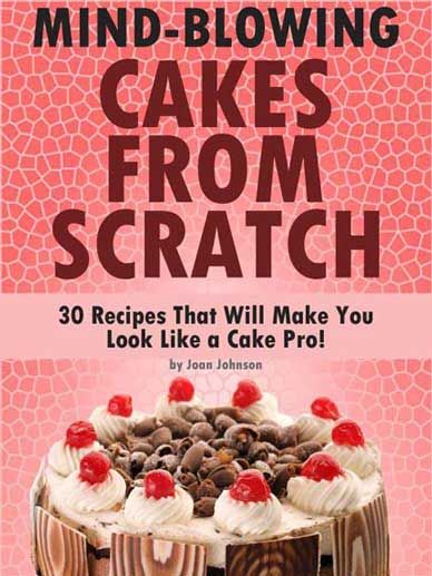 Mind Blowing Cakes From Scratch 30 Recipes